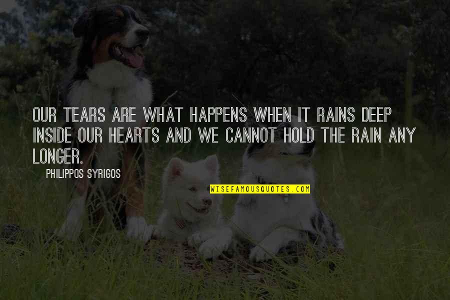 Deep From The Heart Quotes By Philippos Syrigos: Our tears are what happens when it rains