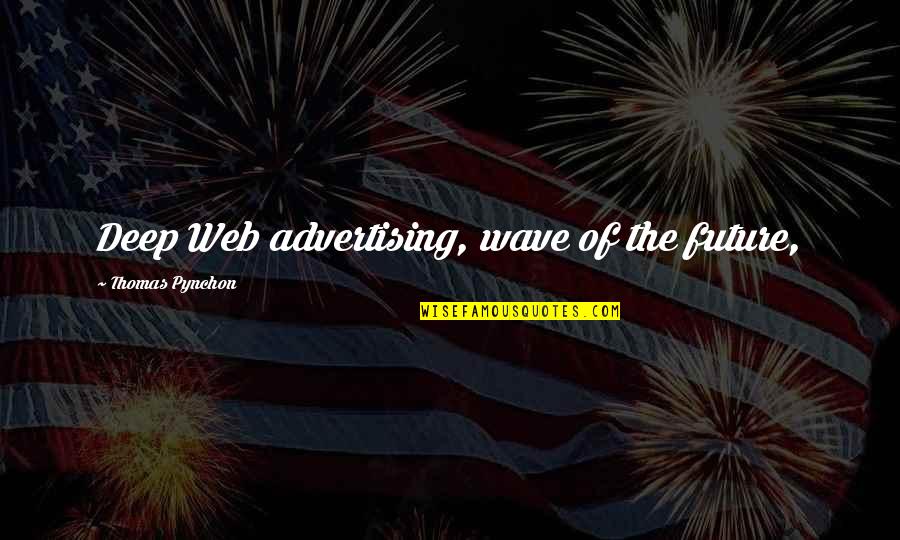 Deep Future Quotes By Thomas Pynchon: Deep Web advertising, wave of the future, Deep Future Quotes By Thomas Pynchon: Deep Web advertising, wave of the future,