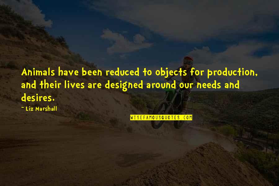 Deep Good Night Quotes By Liz Marshall: Animals have been reduced to objects for production, Deep Good Night Quotes By Liz Marshall: Animals have been reduced to objects for production,