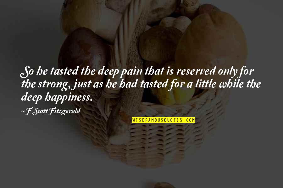 Deep Happy Quotes By F Scott Fitzgerald: So he tasted the deep pain that is