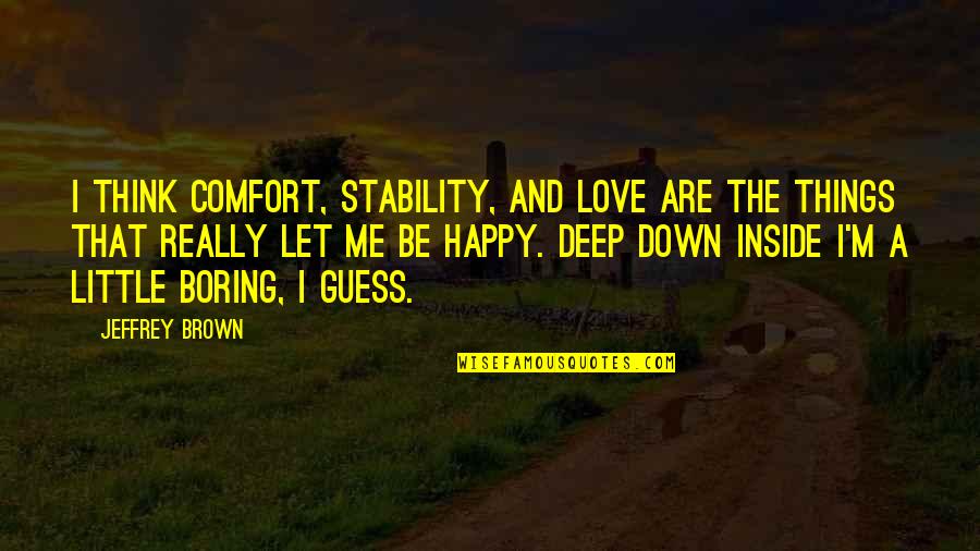 Deep Happy Quotes By Jeffrey Brown: I think comfort, stability, and love are the