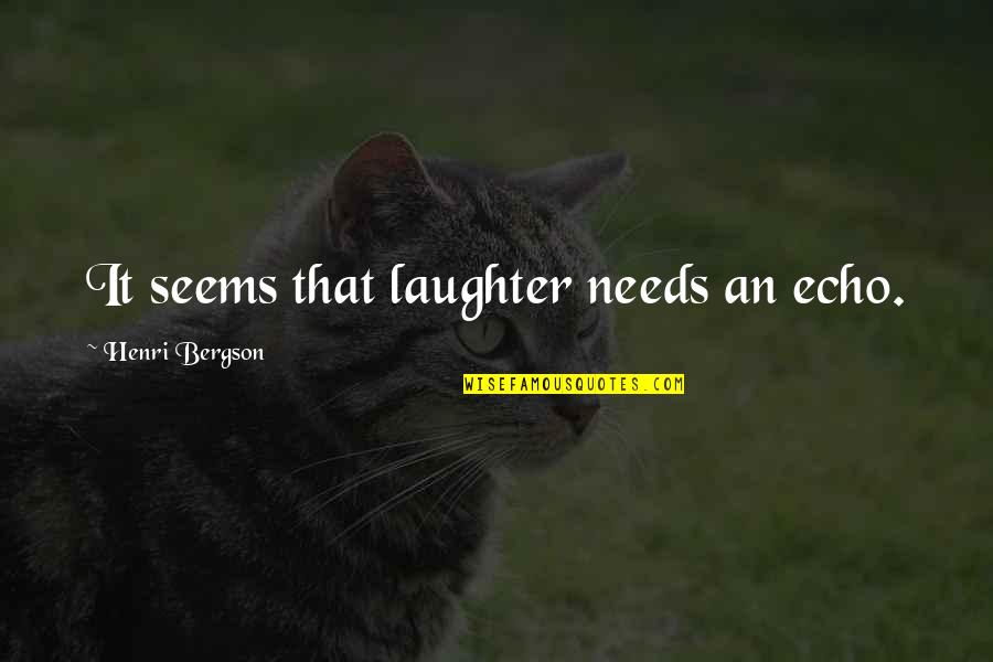 Deep Hard To Understand Quotes By Henri Bergson: It seems that laughter needs an echo.