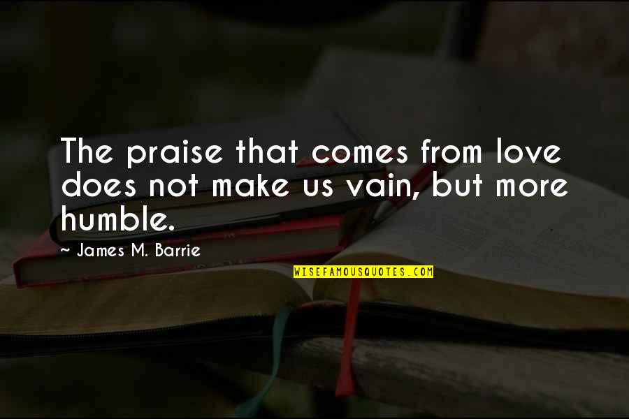 Deep Haunting Quotes By James M. Barrie: The praise that comes from love does not