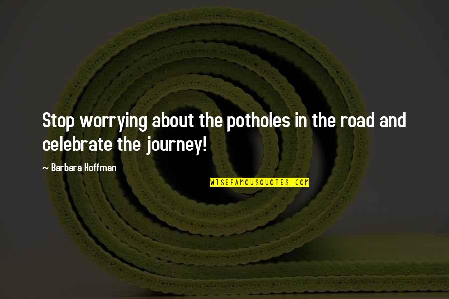 Deep Heart Feeling Quotes By Barbara Hoffman: Stop worrying about the potholes in the road