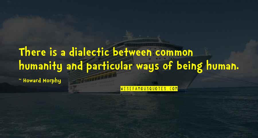 Deep Heart Feeling Quotes By Howard Morphy: There is a dialectic between common humanity and