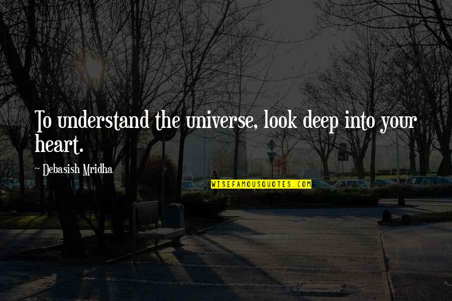 Deep Heart Quotes By Debasish Mridha: To understand the universe, look deep into your Deep Heart Quotes By Debasish Mridha: To understand the universe, look deep into your