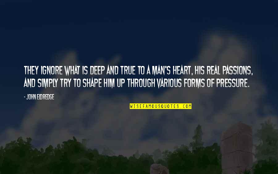 Deep Heart Quotes By John Eldredge: They ignore what is deep and true to Deep Heart Quotes By John Eldredge: They ignore what is deep and true to