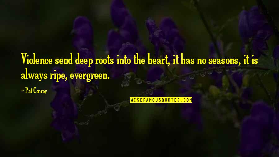 Deep Heart Quotes By Pat Conroy: Violence send deep roots into the heart, it Deep Heart Quotes By Pat Conroy: Violence send deep roots into the heart, it