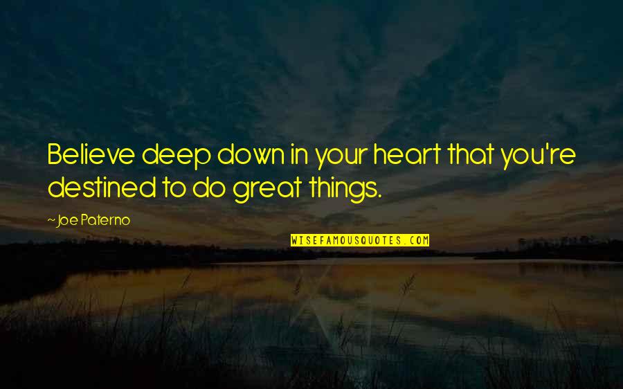 Deep Heart To Heart Quotes By Joe Paterno: Believe deep down in your heart that you're