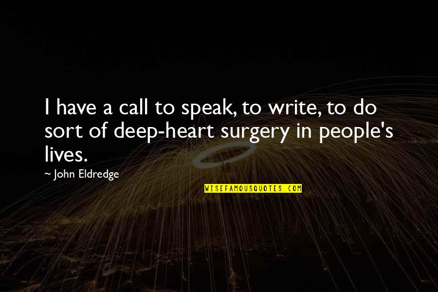 Deep Heart To Heart Quotes By John Eldredge: I have a call to speak, to write,
