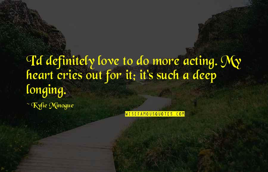 Deep Heart To Heart Quotes By Kylie Minogue: I'd definitely love to do more acting. My