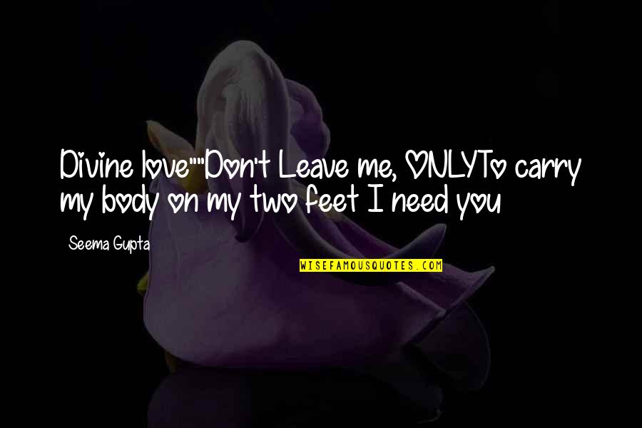Deep Heart To Heart Quotes By Seema Gupta: Divine love""Don't Leave me, ONLYTo carry my body