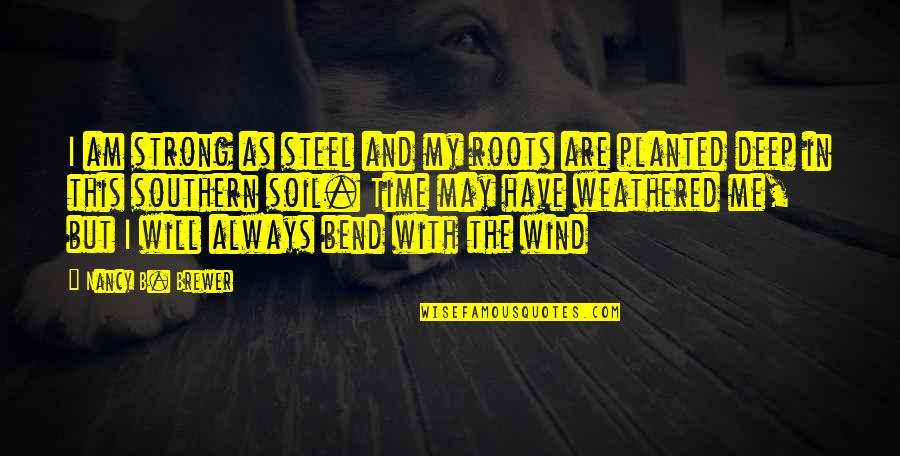 Deep Historical Quotes By Nancy B. Brewer: I am strong as steel and my roots