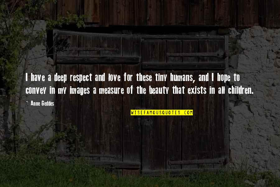 Deep Images Quotes By Anne Geddes: I have a deep respect and love for