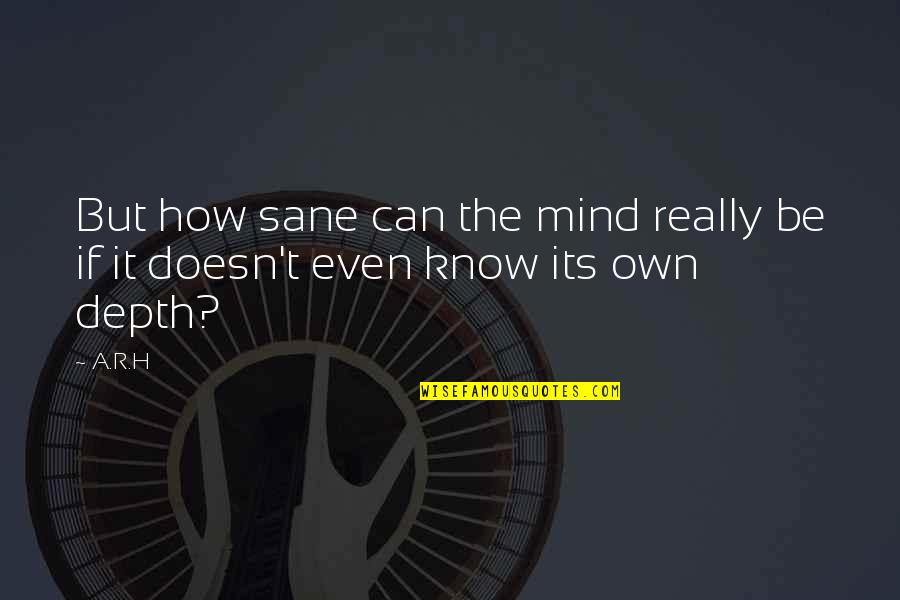 Deep In Depth Quotes By A.R.H: But how sane can the mind really be