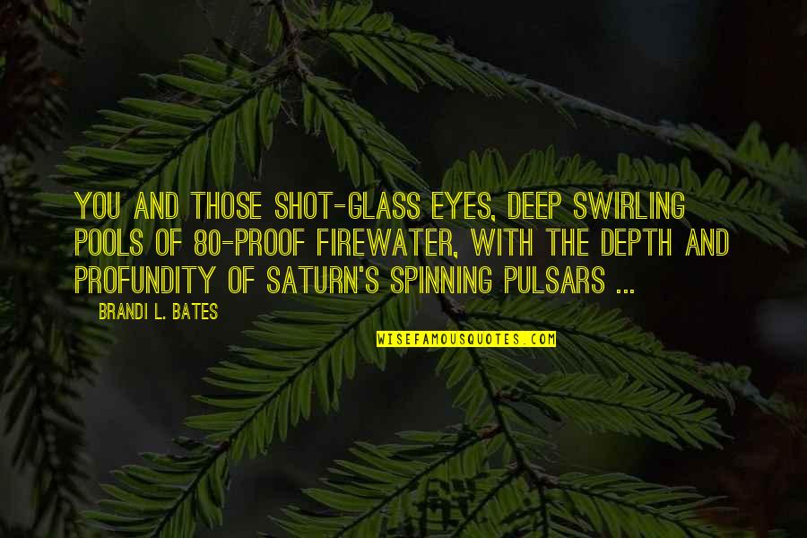 Deep In Depth Quotes By Brandi L. Bates: You and those shot-glass eyes, deep swirling pools