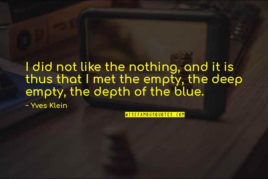 Deep In Depth Quotes By Yves Klein: I did not like the nothing, and it