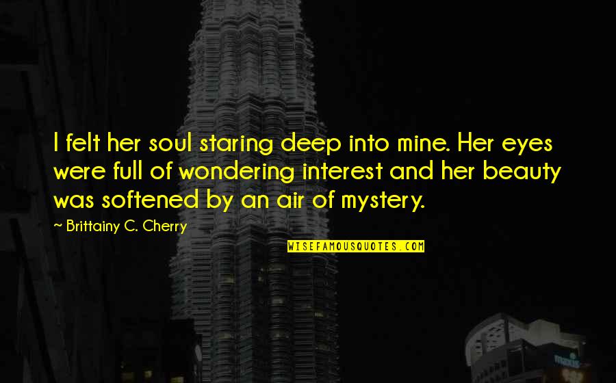 Deep In Her Eyes Quotes By Brittainy C. Cherry: I felt her soul staring deep into mine.