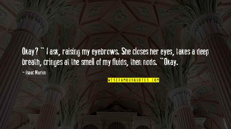 Deep In Her Eyes Quotes By Isaac Marion: Okay?" I ask, raising my eyebrows. She closes Deep In Her Eyes Quotes By Isaac Marion: Okay?" I ask, raising my eyebrows. She closes