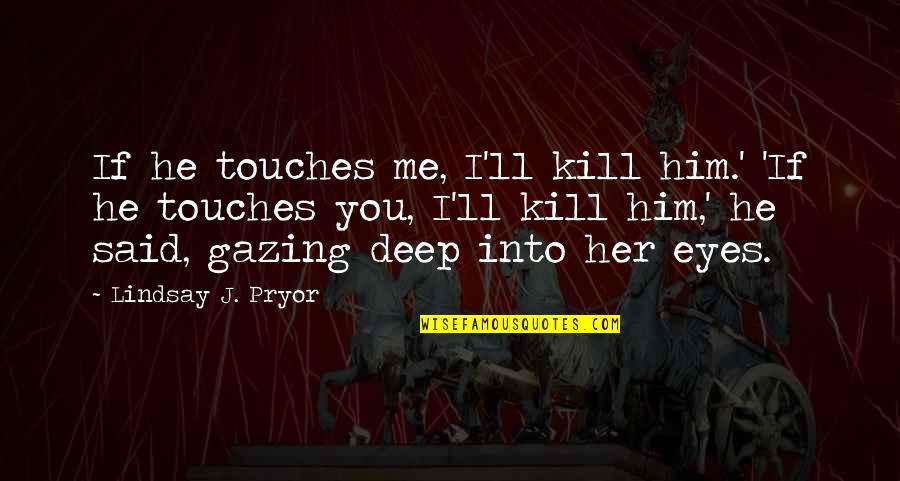 Deep In Her Eyes Quotes By Lindsay J. Pryor: If he touches me, I'll kill him.' 'If Deep In Her Eyes Quotes By Lindsay J. Pryor: If he touches me, I'll kill him.' 'If