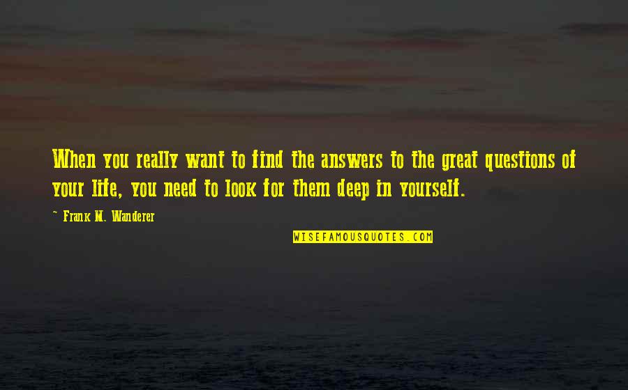 Deep In Life Quotes By Frank M. Wanderer: When you really want to find the answers