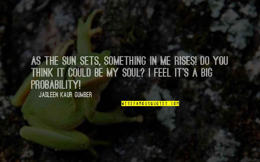 Deep In Life Quotes By Jasleen Kaur Gumber: As the sun sets, something in me rises!