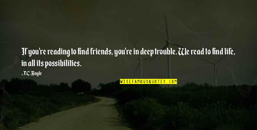 Deep In Life Quotes By T.C. Boyle: If you're reading to find friends, you're in
