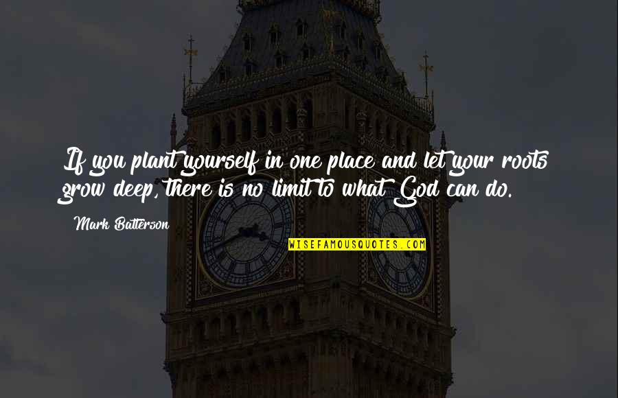 Deep In Quotes By Mark Batterson: If you plant yourself in one place and