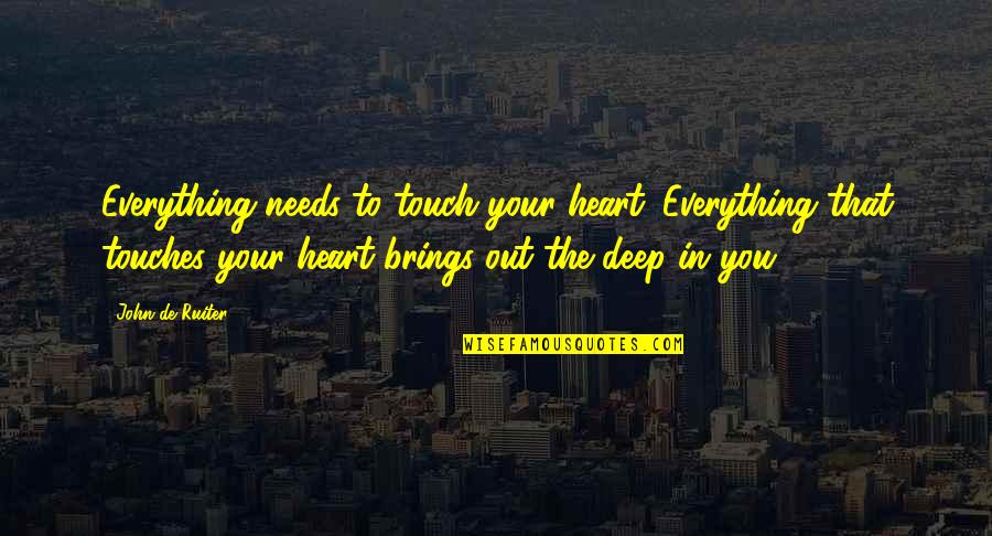 Deep In The Heart Quotes By John De Ruiter: Everything needs to touch your heart. Everything that