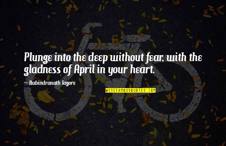 Deep In The Heart Quotes By Rabindranath Tagore: Plunge into the deep without fear, with the