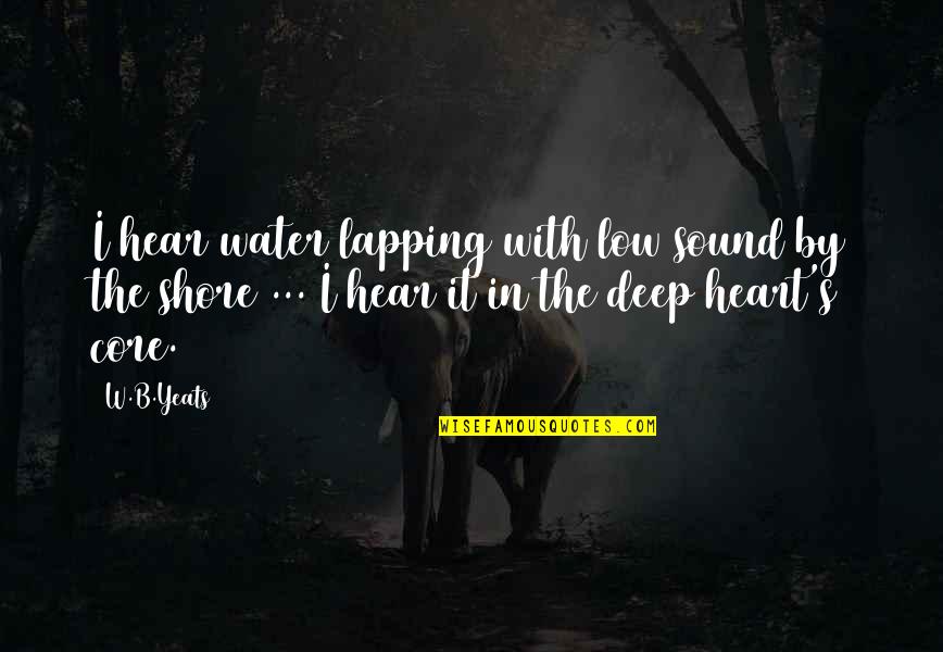 Deep In The Heart Quotes By W.B.Yeats: I hear water lapping with low sound by