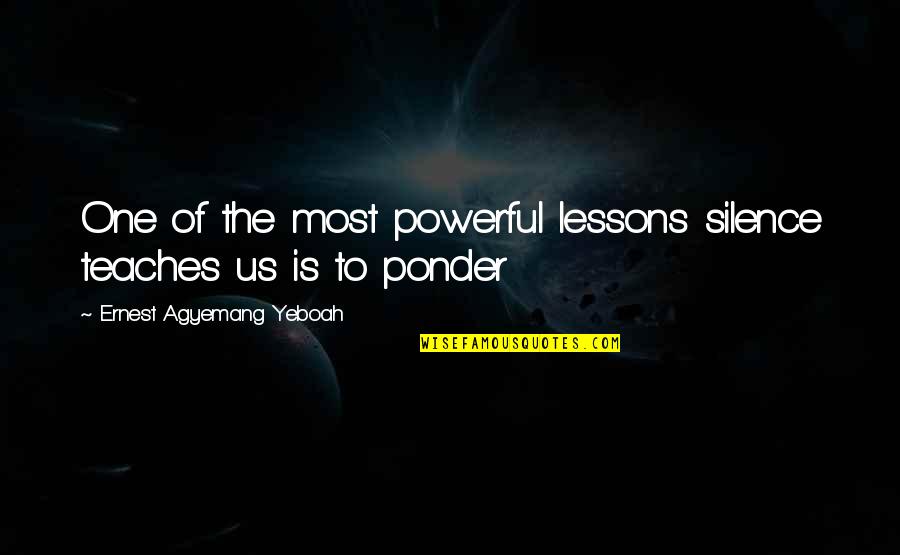 Deep In Thoughts Quotes By Ernest Agyemang Yeboah: One of the most powerful lessons silence teaches