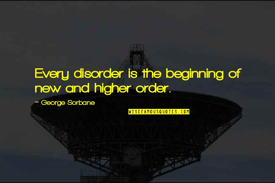 Deep Inside I'm Hurting Quotes By George Sorbane: Every disorder is the beginning of new and
