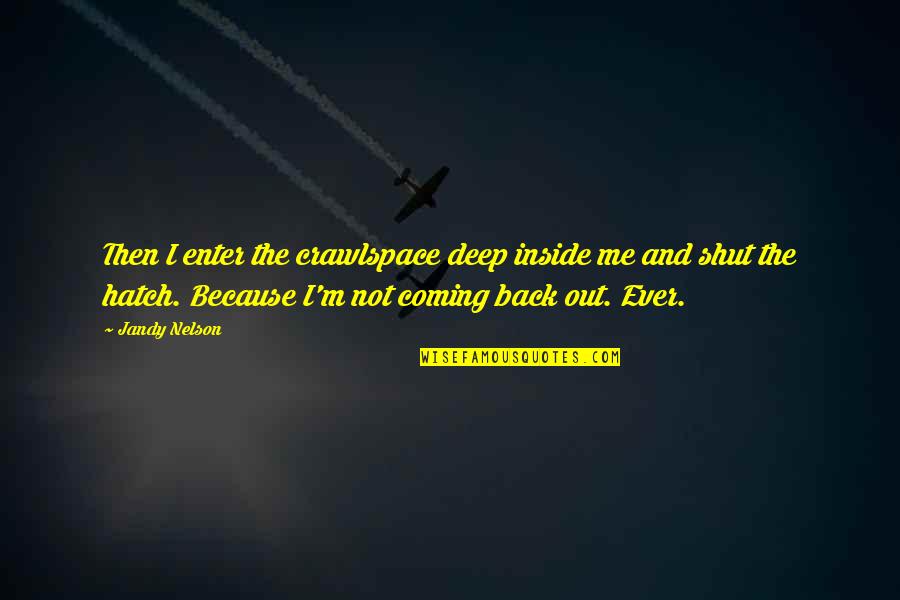 Deep Inside Of Me Quotes By Jandy Nelson: Then I enter the crawlspace deep inside me Deep Inside Of Me Quotes By Jandy Nelson: Then I enter the crawlspace deep inside me