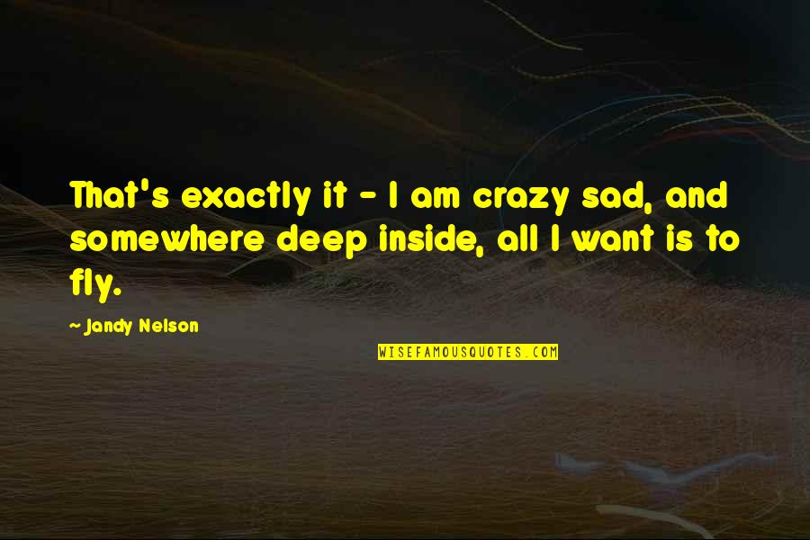 Deep Inside Sad Quotes By Jandy Nelson: That's exactly it - I am crazy sad,