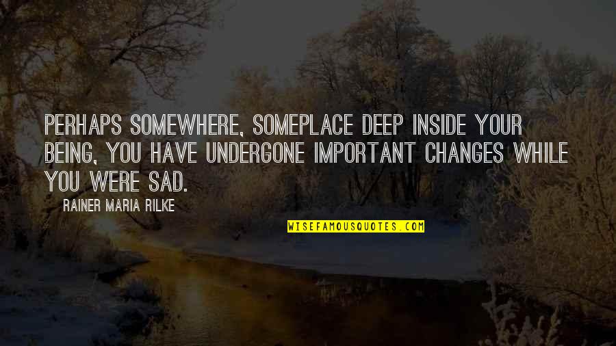 Deep Inside Sad Quotes By Rainer Maria Rilke: Perhaps somewhere, someplace deep inside your being, you