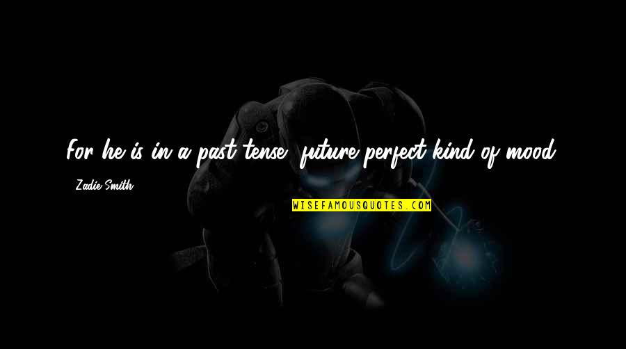 Deep Intellectual Love Quotes By Zadie Smith: For he is in a past-tense, future-perfect kind Deep Intellectual Love Quotes By Zadie Smith: For he is in a past-tense, future-perfect kind