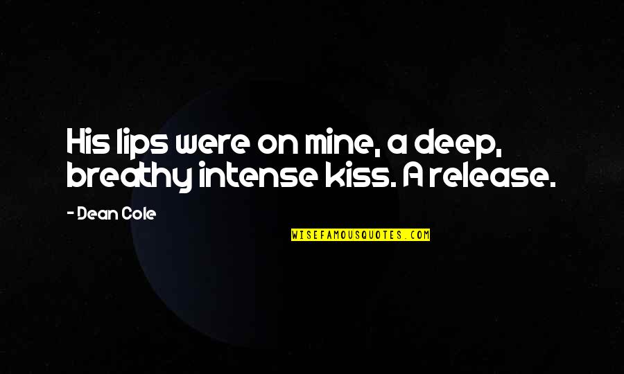 Deep Intense Quotes By Dean Cole: His lips were on mine, a deep, breathy