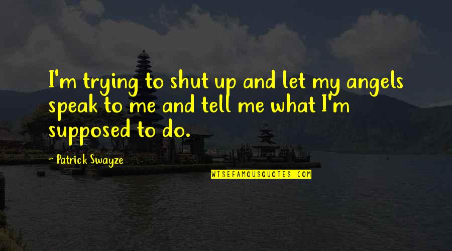 Deep Intense Quotes By Patrick Swayze: I'm trying to shut up and let my