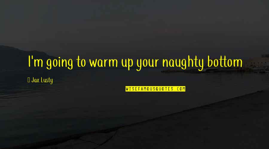Deep Intimate Quotes By Jax Lusty: I'm going to warm up your naughty bottom