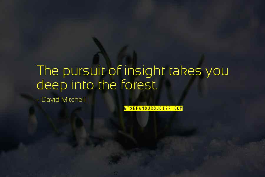 Deep Into The Forest Quotes By David Mitchell: The pursuit of insight takes you deep into Deep Into The Forest Quotes By David Mitchell: The pursuit of insight takes you deep into