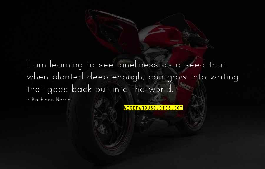 Deep Learning Quotes By Kathleen Norris: I am learning to see loneliness as a