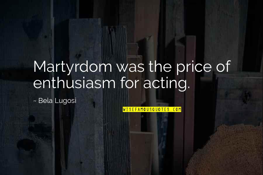 Deep Lost In Life Quotes By Bela Lugosi: Martyrdom was the price of enthusiasm for acting.
