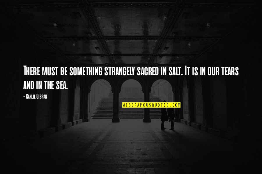 Deep Lost In Life Quotes By Kahlil Gibran: There must be something strangely sacred in salt.