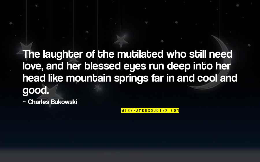 Deep Love Good Quotes By Charles Bukowski: The laughter of the mutilated who still need