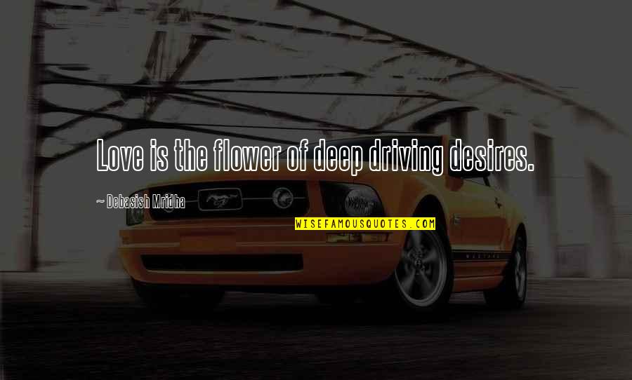 Deep Love Philosophy Quotes By Debasish Mridha: Love is the flower of deep driving desires.