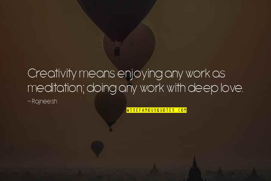 Deep Love With Quotes By Rajneesh: Creativity means enjoying any work as meditation; doing