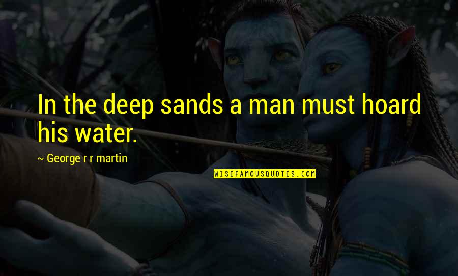 Deep Man Quotes By George R R Martin: In the deep sands a man must hoard Deep Man Quotes By George R R Martin: In the deep sands a man must hoard
