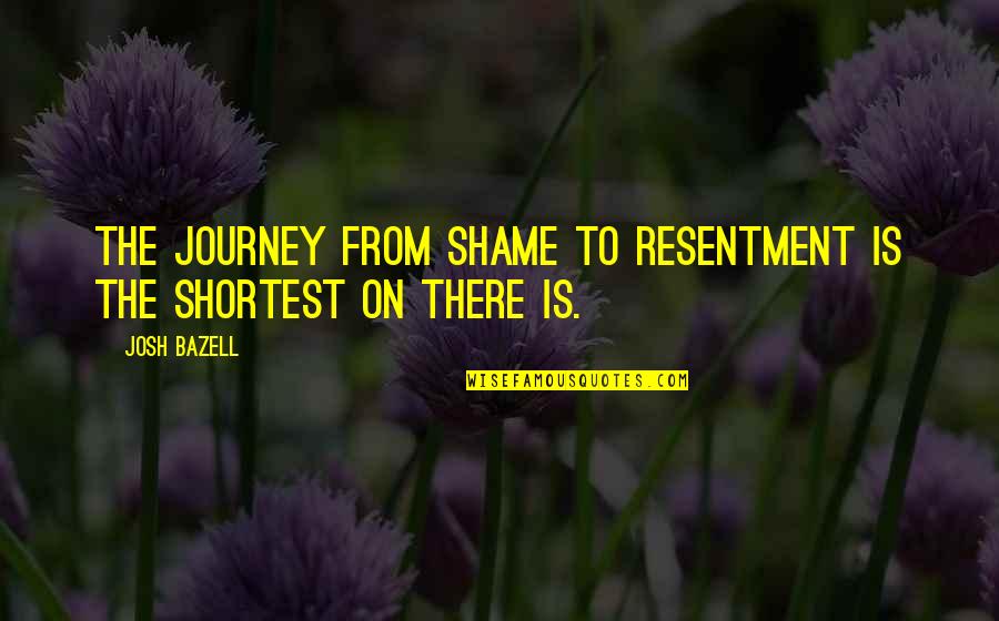 Deep Meaning Bible Quotes By Josh Bazell: The journey from shame to resentment is the