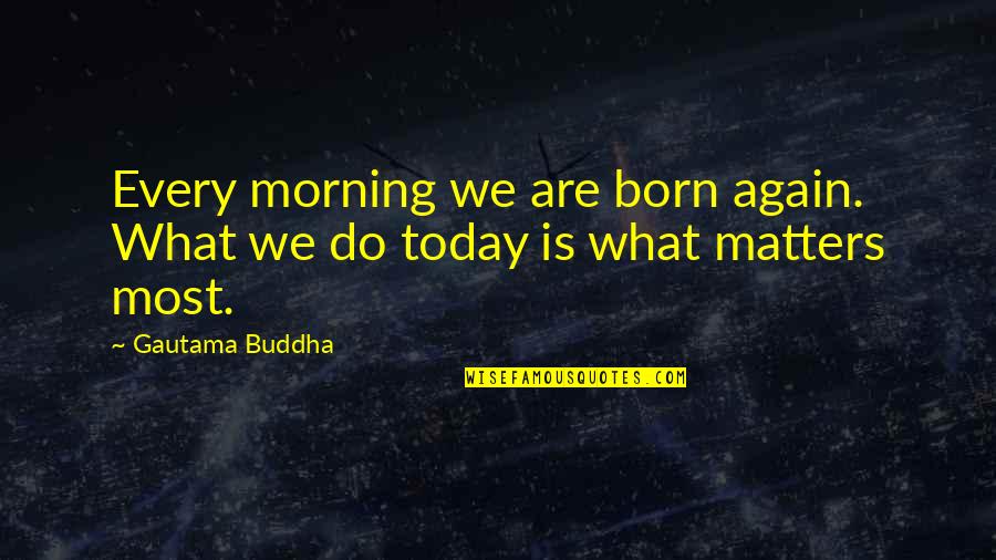 Deep Misanthrope Quotes By Gautama Buddha: Every morning we are born again. What we